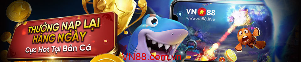 VN88 THƯỞNG NẠP LẠI HÀNG NGÀY CỰC HOT TẠI BẮN CÁ